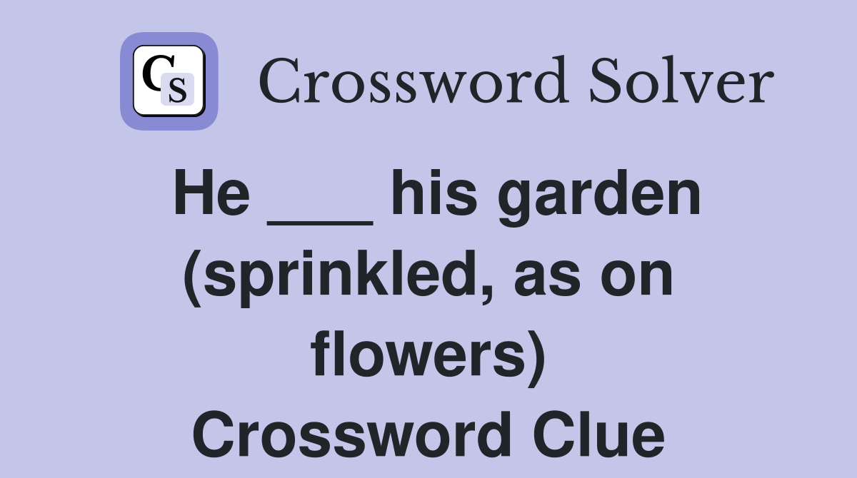 He ___ his garden (sprinkled, as on flowers) Crossword Clue Answers